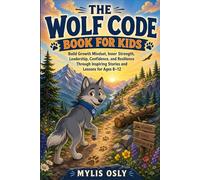 The Wolf Code Book for Kids: A Powerful Guide to Building a Growth Mindset, Inner Strength, Leadership Skills, Confidence, and Resilience Through Inspiring Stories and Life Lessons for Ages 8-12