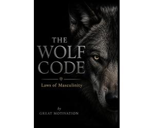 THE WOLF CODE: Laws Of Masculinity: A Field Manual for Men Forging Power, Presence, and Discipline