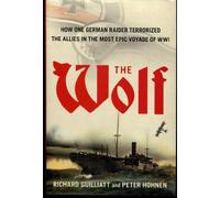 The Wolf: How One German Raider Terrorized the Allies in the Most Epic Voyage of WWI