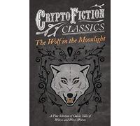 The Wolf In The Moonlight - A Fine Selection Of Classic Tales Of Wolves And Were-Wolves (Cryptofiction Classics - Weird Tales Of Strange Creatures)