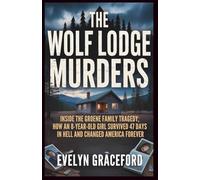 THE WOLF LODGE MURDERS: Inside the Groene Family Tragedy; How an 8 Year-Old Girl Survived 47 Days in Hell and Changed America Forever