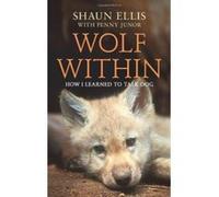 The Wolf Within: How I learned to talk dog (previously published as The Man Who Lives With Wolves) Ellis, Shaun (Auteur)