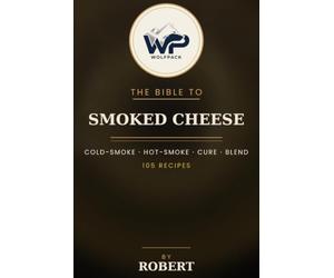 The Wolfpack Bible to Smoked Cheese: 105 Recipes for Cold-Smoking, Hot-Smoking, Curing & Blending Cheese at Home