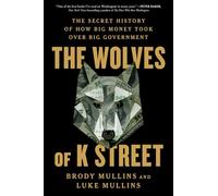 The Wolves of K Street: The Secret History of How Big Money Took Over Big Government