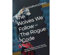 The Wolves We Follow The Rogue Code: Why We Admire The Criminal, Worship The Rebel, And Secretly Want To Be Them