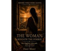 The Woman Beneath the Symbol: Mary Magdalene: before guilt, myth, and silence