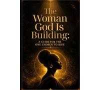 THE WOMAN GOD IS BUILDING: A Guide for the One Chosen to Rise