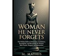 THE WOMAN HE NEVER FORGETS: THE HIDDEN RULES OF ATTRACTION, CONFIDENCE, BOUNDARIES, AND BECOMING THE WOMAN MEN PURSUE, RESPECT AND REMEMBER.