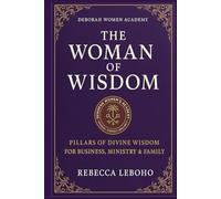 THE WOMAN OF WISDOM: Pillars of Divine Wisdom for Business, Ministry & Family