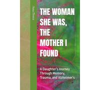 THE WOMAN SHE WAS, THE MOTHER I FOUND: A Daughter’s Journey Through Memory, Trauma, and Alzheimer’s