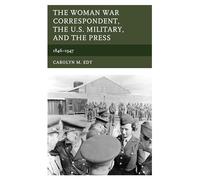 The Woman War Correspondent, the U.S. Military, and the Press: 1846-1947