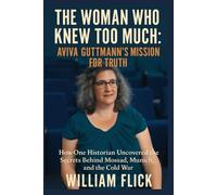 The Woman Who Knew Too Much: Aviva Guttmann’s Mission for Truth: How One Historian Uncovered the Secrets Behind Mossad, Munich, and the Cold War