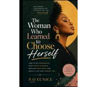 The Woman Who Learned to Choose Herself: How to Set Boundaries, Stop People-Pleasing, Reclaim Your Voice, and Build a Life That Honors You