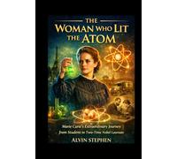 THE WOMAN WHO LIT THE ATOM: Marie Curie’s Extraordinary Journey from Student to Two-Time Nobel Laureate
