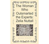 The Woman Who Outsmarted the Experts: Zelia Nuttall