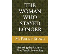 THE WOMAN WHO STAYED LONGER: Breaking the Patterns That Taught Me to Stay