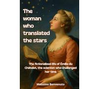 The woman who translated the stars: The fictionalized life of Émilie du Châtelet, the scientist who challenged her time