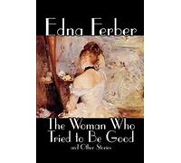 The Woman Who Tried To Be Good And Other Stories By Edna Ferber, Fiction, Literary