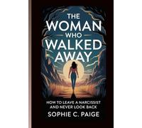 THE WOMAN WHO WALKED AWAY: How To Leave A Narcissist and Never Look Back