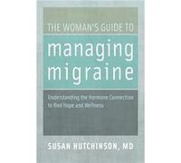 The Womans Guide to Managing Migraine by Hutchinson Susan Associate Clinical Professor of Family Medicine Associate Clinical Professor of Family Medicine Hutchinson Susan Associate Clinical Professor 