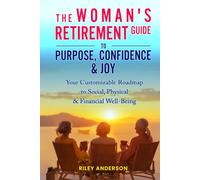 THE WOMAN'S RETIREMENT GUIDE TO PURPOSE, CONFIDENCE & JOY: YOUR CUSTOMIZABLE ROADMAP TO SOCIAL, PHYSICAL & FINANCIAL WELL-BEING