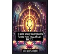The Womb Wisdom Codex: Unlocking Feminine Power Through Ancient Practices