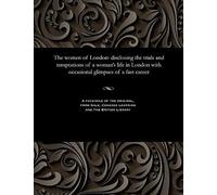 The Women Of London: Disclosing The Trials And Temptations Of A Woman's Life In London With Occasional Glimpses Of A Fast Career