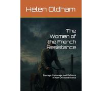 The Women of the French Resistance: Courage, Espionage, and Defiance in Nazi-Occupied France