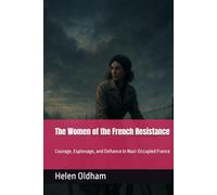 The Women of the French Resistance: Courage, Espionage, and Defiance in Nazi-Occupied France