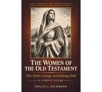 The Women of the Old Testament: Their Stories, Courage, and Enduring Faith (A Simple Guide)