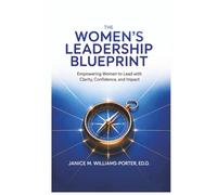The Women’s Leadership Blueprint: Empowering Women to Lead with Clarity, Confidence, and Impact