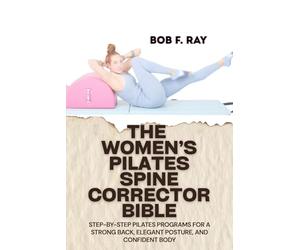 THE WOMEN’S PILATES SPINE CORRECTOR BIBLE: Step-by-Step Pilates Programs for a Strong Back, Elegant Posture, and Confident Body