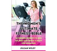 THE WOMEN’S ULTIMATE FITNESS BIBLE:: 101 Powerful Workouts to Burn Fat, Build Lean Muscle & Sculpt Your Dream Body