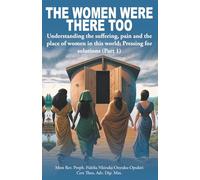 The Women Were There Too: Understanding The Suffering, Pain and Place of Women in This World; Pressing For Solutions.