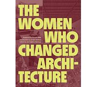 The Women Who Changed Architecture: Women Who Changed Architecture
