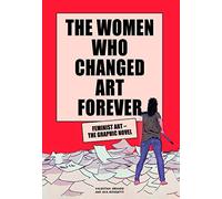 The Women Who Changed Art Forever: Feminist Art - The Graphic Novel