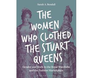 The Women Who Clothed the Stuart Queens: Gender and Work in the Royal Wardrobe and the Fashion Marketplace
