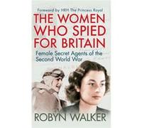 The Women Who Spied for Britain: Female Secret Agents of the Second World War Walker, Robyn (Auteur)