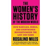 The Women's History of the Modern World: How Radicals, Rebels, and Everywomen Revolutionized the Last 200 Years
