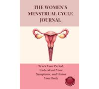 THE WOMEN'S MENSTRUAL CYCLE JOURNAL: Track Your Period, Understand Your Symptoms, and Honor Your Body