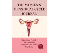 THE WOMEN'S MENSTRUAL CYCLE JOURNAL: Track Your Period, Understand Your Symptoms, and Honor Your Body