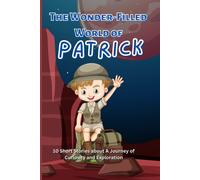 The Wonder-Filled World Of Patrick: 10 Short Stories About A Journey Of Curiosity And Exploration