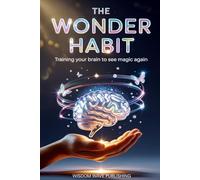 The Wonder Habit: Training Your Brain to See Magic Again: How to Reawaken Your Mind and Find Magic in Everyday Life