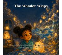The Wonder Wisps: A Soothing Bedtime Story About Curiosity, Imagination, and Finding Wonder in Ordinary Things