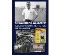 The Wonderful Wanderers: Bolton Wanderers 1874 to 1960