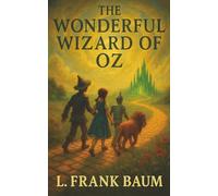 The Wonderful Wizard of Oz: A Tornado, a Lost Girl, and the Most Magical Journey Ever Imagined