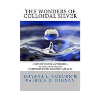The Wonders of Colloidal Silver: ~Nature's Super Antibiotic~ Revised & Indexed