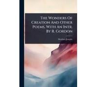 The Wonders Of Creation And Other Poems, With An Intr. By R. Gordon