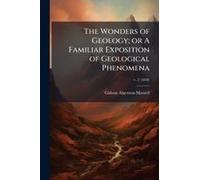 The Wonders Of Geology; Or A Familiar Exposition Of Geological Phenomena