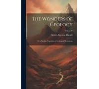 The Wonders Of Geology: Or A Familiar Exposition Of Geological Phenomena; Volume Ii